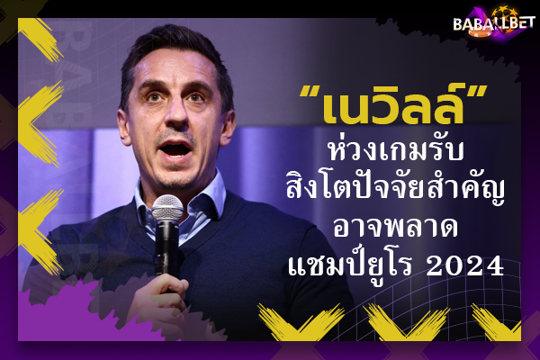 “เนวิลล์” ห่วงเกมรับสิงโตปัจจัยสำคัญอาจพลาดแชมป์ยูโร 2024