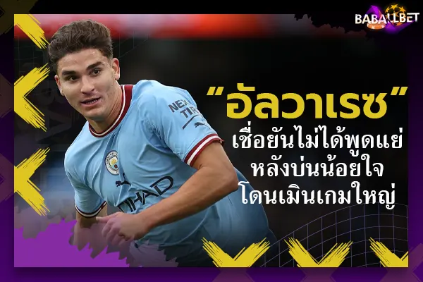 “อัลวาเรซ” เชื่อยันไม่ได้พูดแย่หลังบ่นน้อยใจโดนเมินเกมใหญ่