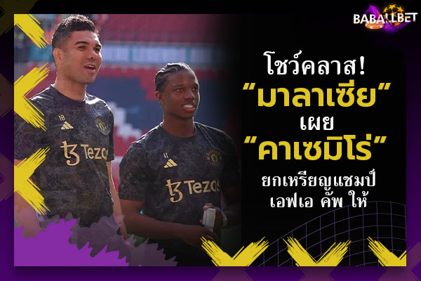 โชว์คลาส! “มาลาเซีย” เผย “คาเซมิโร่” ยกเหรียญแชมป์เอฟเอ คัพ ให้